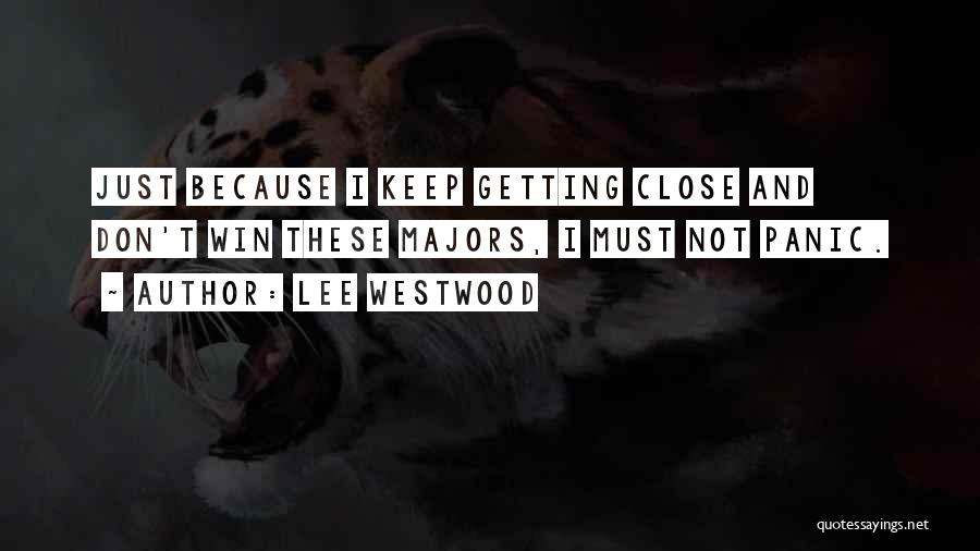 Lee Westwood Quotes: Just Because I Keep Getting Close And Don't Win These Majors, I Must Not Panic.