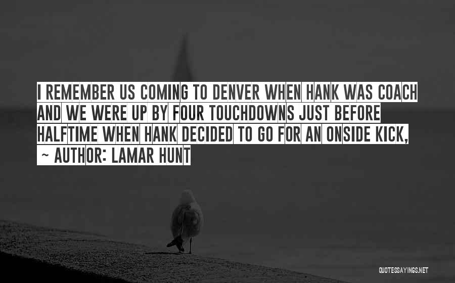 Lamar Hunt Quotes: I Remember Us Coming To Denver When Hank Was Coach And We Were Up By Four Touchdowns Just Before Halftime