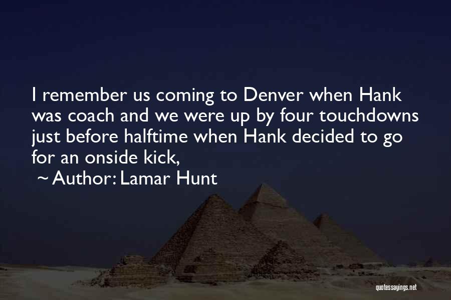 Lamar Hunt Quotes: I Remember Us Coming To Denver When Hank Was Coach And We Were Up By Four Touchdowns Just Before Halftime