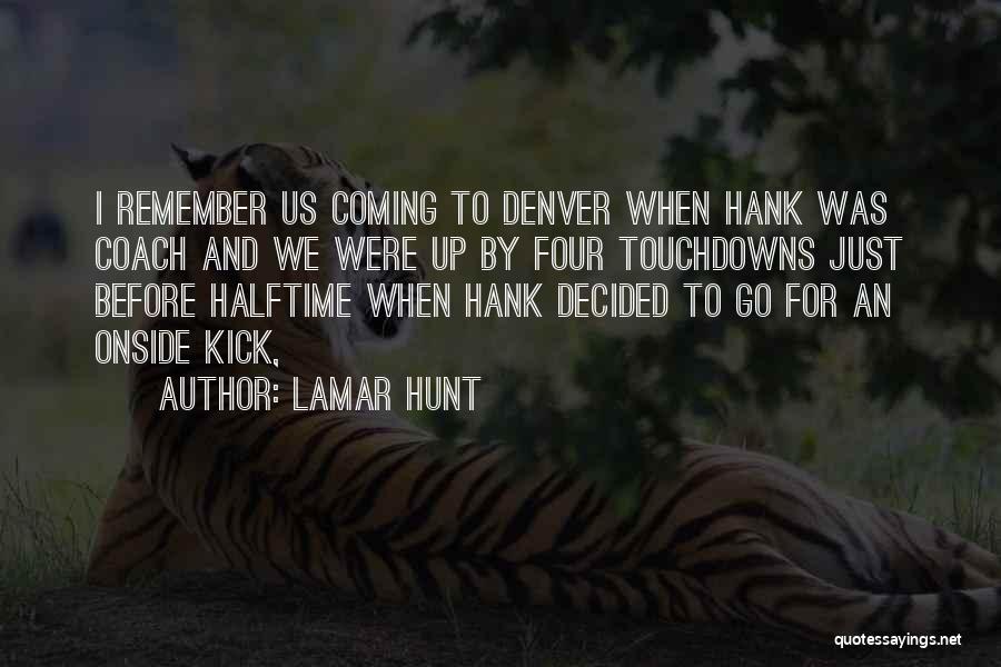 Lamar Hunt Quotes: I Remember Us Coming To Denver When Hank Was Coach And We Were Up By Four Touchdowns Just Before Halftime