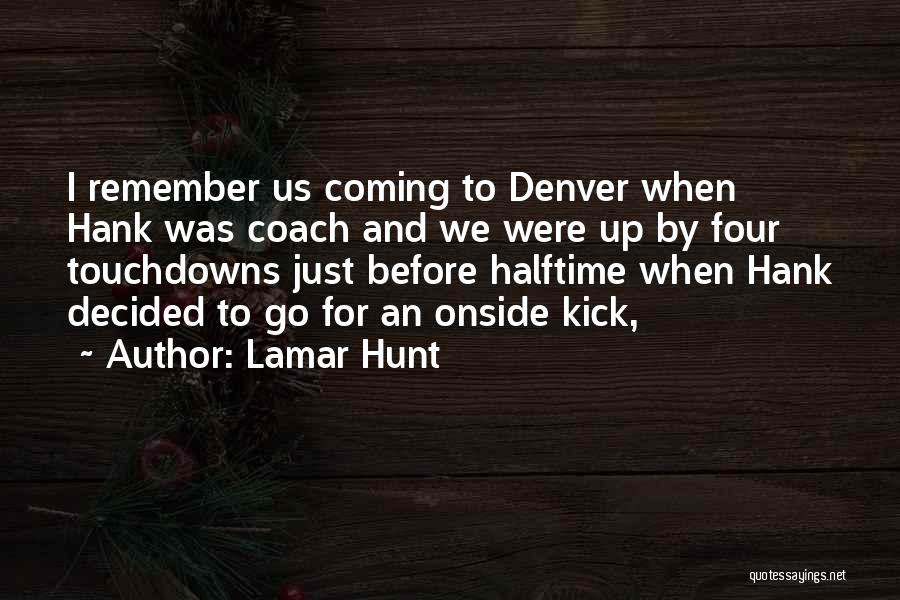 Lamar Hunt Quotes: I Remember Us Coming To Denver When Hank Was Coach And We Were Up By Four Touchdowns Just Before Halftime