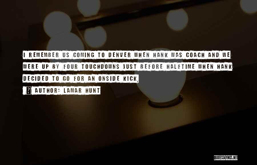 Lamar Hunt Quotes: I Remember Us Coming To Denver When Hank Was Coach And We Were Up By Four Touchdowns Just Before Halftime