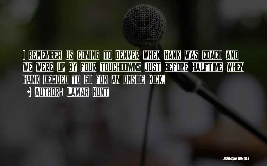 Lamar Hunt Quotes: I Remember Us Coming To Denver When Hank Was Coach And We Were Up By Four Touchdowns Just Before Halftime