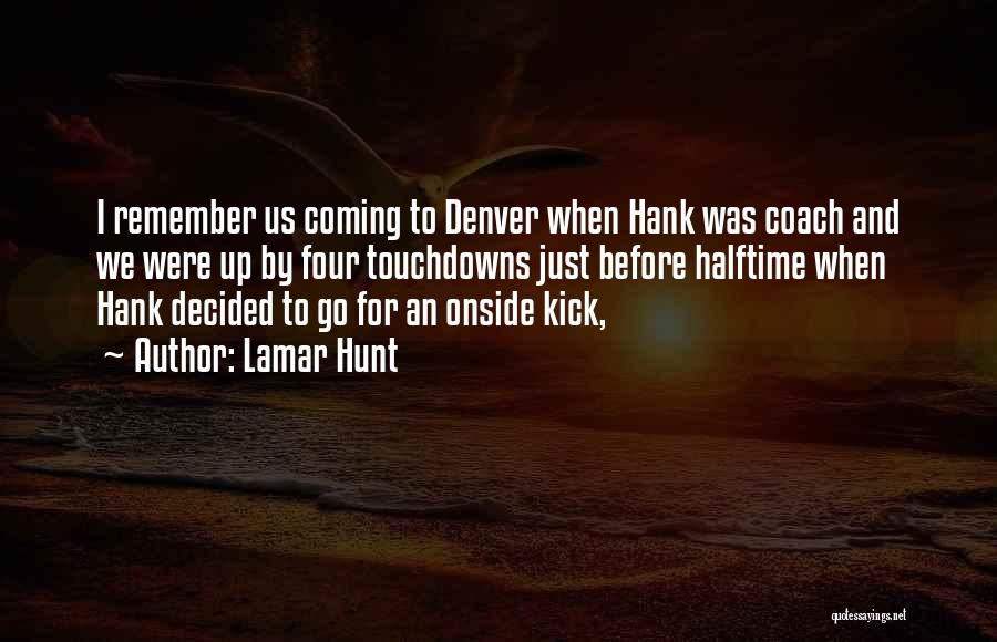 Lamar Hunt Quotes: I Remember Us Coming To Denver When Hank Was Coach And We Were Up By Four Touchdowns Just Before Halftime