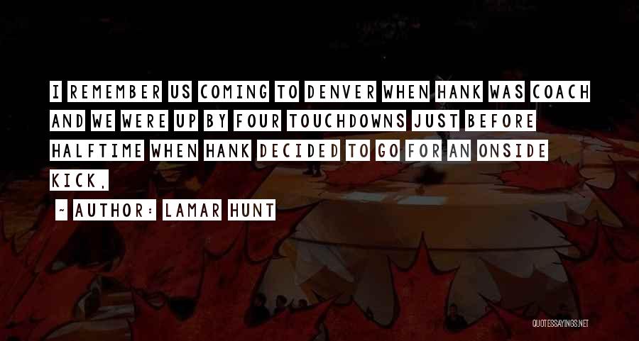 Lamar Hunt Quotes: I Remember Us Coming To Denver When Hank Was Coach And We Were Up By Four Touchdowns Just Before Halftime