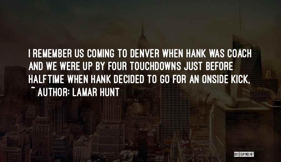 Lamar Hunt Quotes: I Remember Us Coming To Denver When Hank Was Coach And We Were Up By Four Touchdowns Just Before Halftime