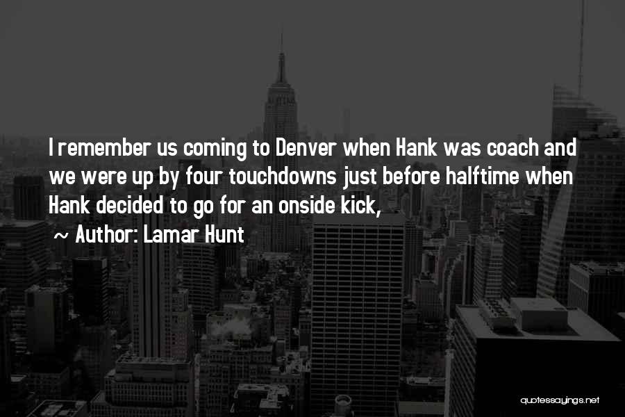 Lamar Hunt Quotes: I Remember Us Coming To Denver When Hank Was Coach And We Were Up By Four Touchdowns Just Before Halftime