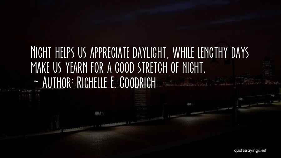 Richelle E. Goodrich Quotes: Night Helps Us Appreciate Daylight, While Lengthy Days Make Us Yearn For A Good Stretch Of Night.