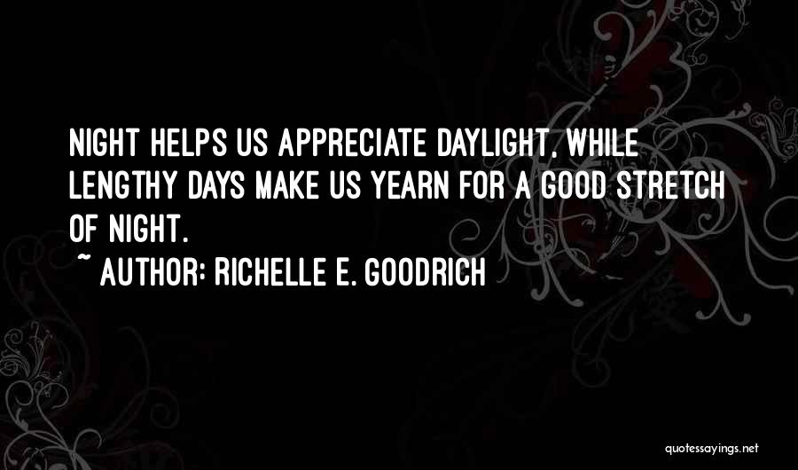 Richelle E. Goodrich Quotes: Night Helps Us Appreciate Daylight, While Lengthy Days Make Us Yearn For A Good Stretch Of Night.