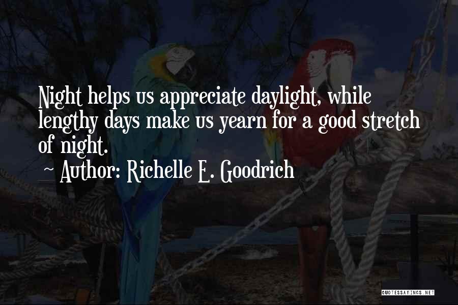 Richelle E. Goodrich Quotes: Night Helps Us Appreciate Daylight, While Lengthy Days Make Us Yearn For A Good Stretch Of Night.