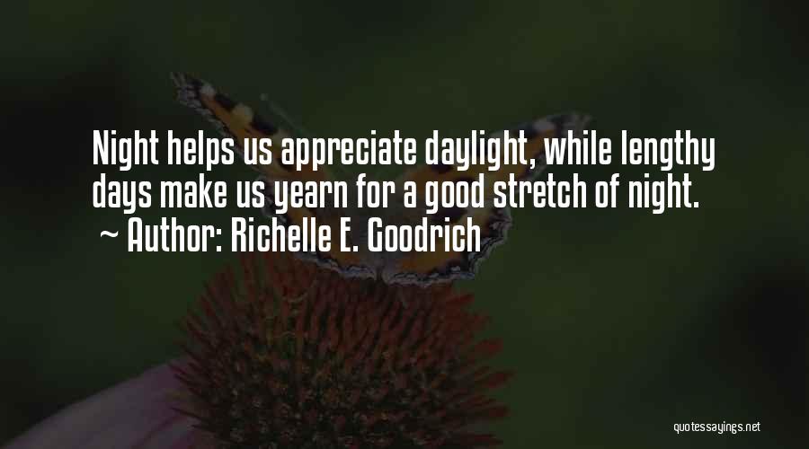 Richelle E. Goodrich Quotes: Night Helps Us Appreciate Daylight, While Lengthy Days Make Us Yearn For A Good Stretch Of Night.