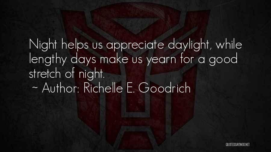 Richelle E. Goodrich Quotes: Night Helps Us Appreciate Daylight, While Lengthy Days Make Us Yearn For A Good Stretch Of Night.