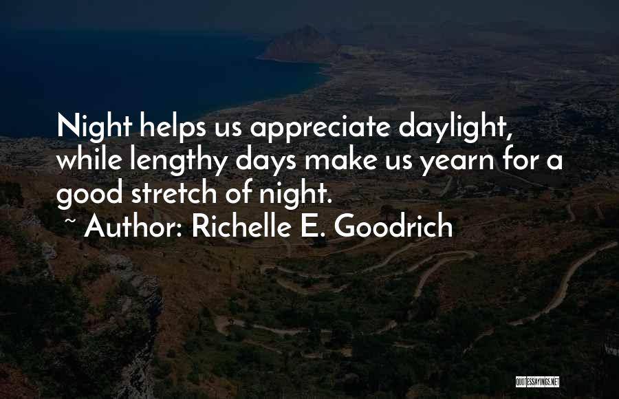 Richelle E. Goodrich Quotes: Night Helps Us Appreciate Daylight, While Lengthy Days Make Us Yearn For A Good Stretch Of Night.