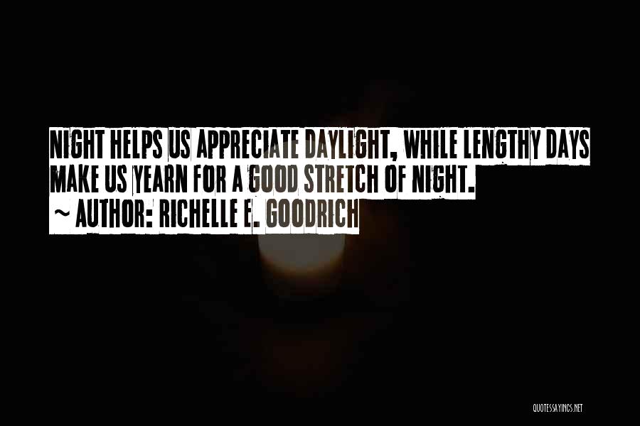 Richelle E. Goodrich Quotes: Night Helps Us Appreciate Daylight, While Lengthy Days Make Us Yearn For A Good Stretch Of Night.