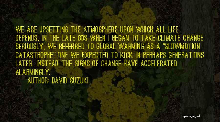 David Suzuki Quotes: We Are Upsetting The Atmosphere Upon Which All Life Depends. In The Late 80s When I Began To Take Climate