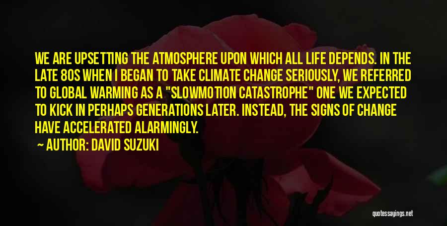 David Suzuki Quotes: We Are Upsetting The Atmosphere Upon Which All Life Depends. In The Late 80s When I Began To Take Climate