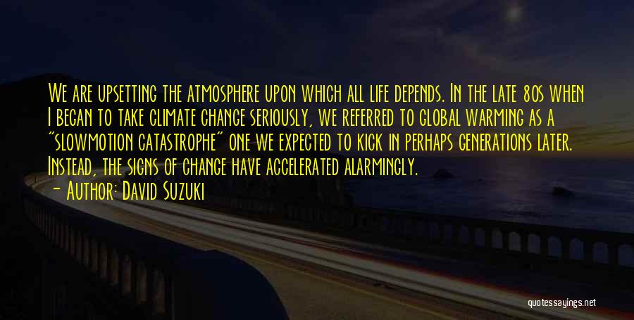 David Suzuki Quotes: We Are Upsetting The Atmosphere Upon Which All Life Depends. In The Late 80s When I Began To Take Climate