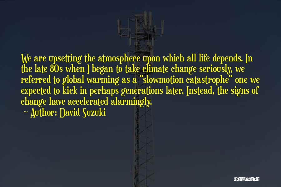 David Suzuki Quotes: We Are Upsetting The Atmosphere Upon Which All Life Depends. In The Late 80s When I Began To Take Climate