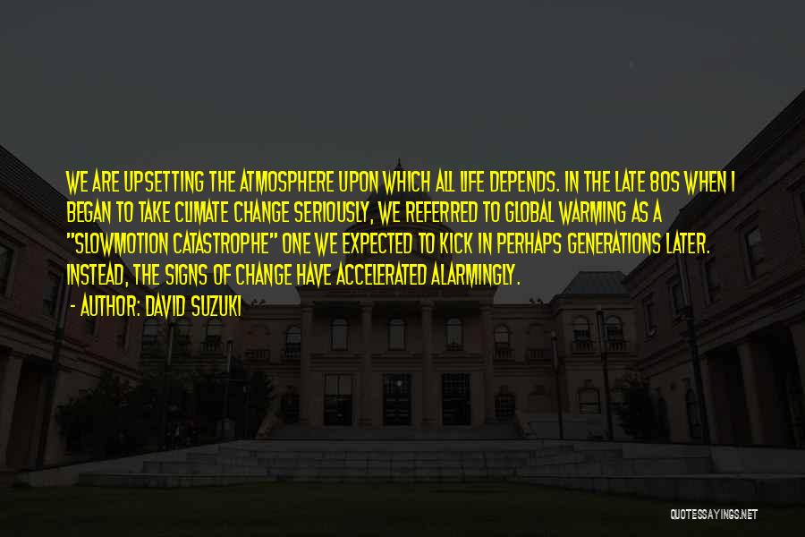 David Suzuki Quotes: We Are Upsetting The Atmosphere Upon Which All Life Depends. In The Late 80s When I Began To Take Climate