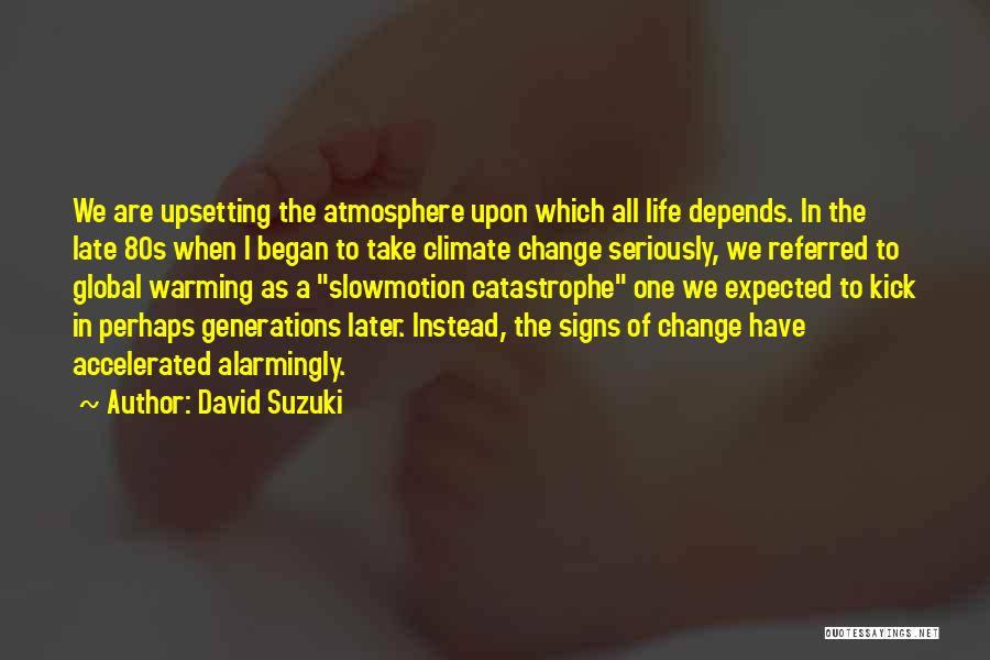David Suzuki Quotes: We Are Upsetting The Atmosphere Upon Which All Life Depends. In The Late 80s When I Began To Take Climate