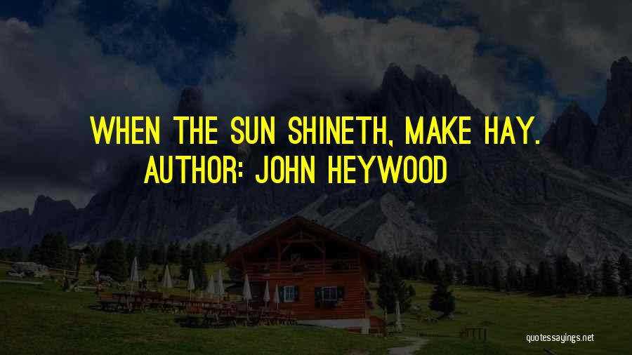 John Heywood Quotes: When The Sun Shineth, Make Hay.
