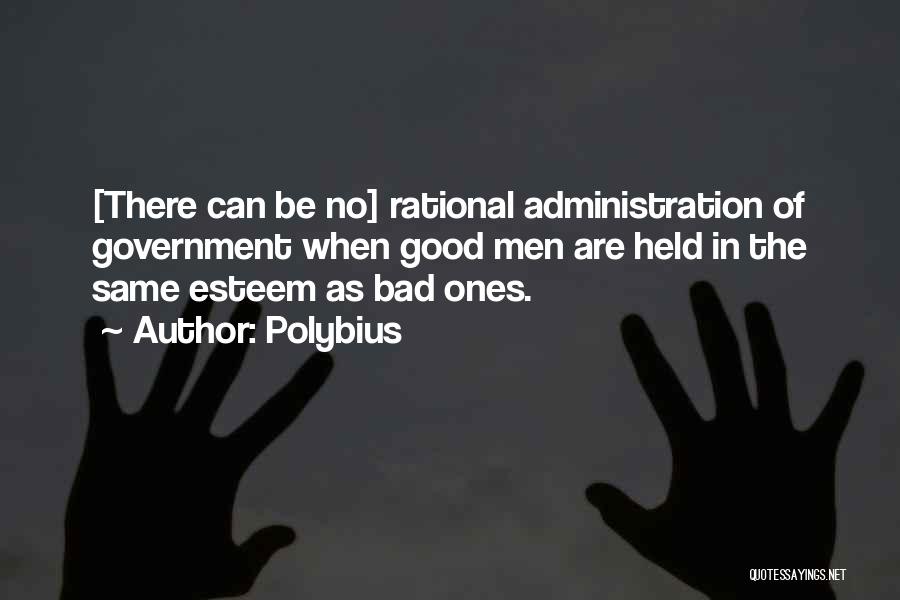 Polybius Quotes: [there Can Be No] Rational Administration Of Government When Good Men Are Held In The Same Esteem As Bad Ones.