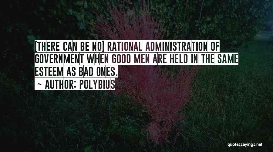 Polybius Quotes: [there Can Be No] Rational Administration Of Government When Good Men Are Held In The Same Esteem As Bad Ones.