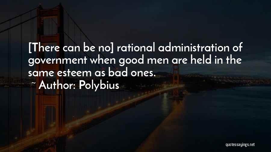 Polybius Quotes: [there Can Be No] Rational Administration Of Government When Good Men Are Held In The Same Esteem As Bad Ones.