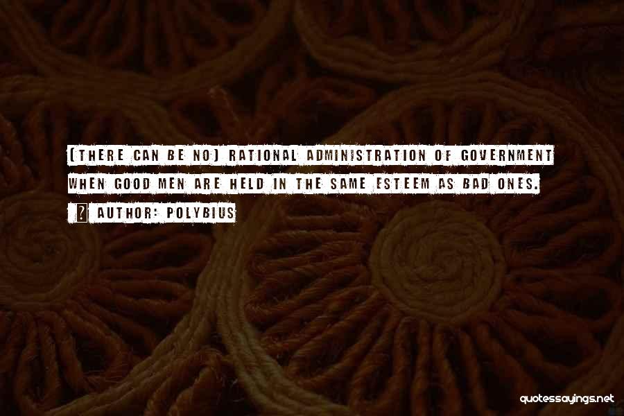 Polybius Quotes: [there Can Be No] Rational Administration Of Government When Good Men Are Held In The Same Esteem As Bad Ones.