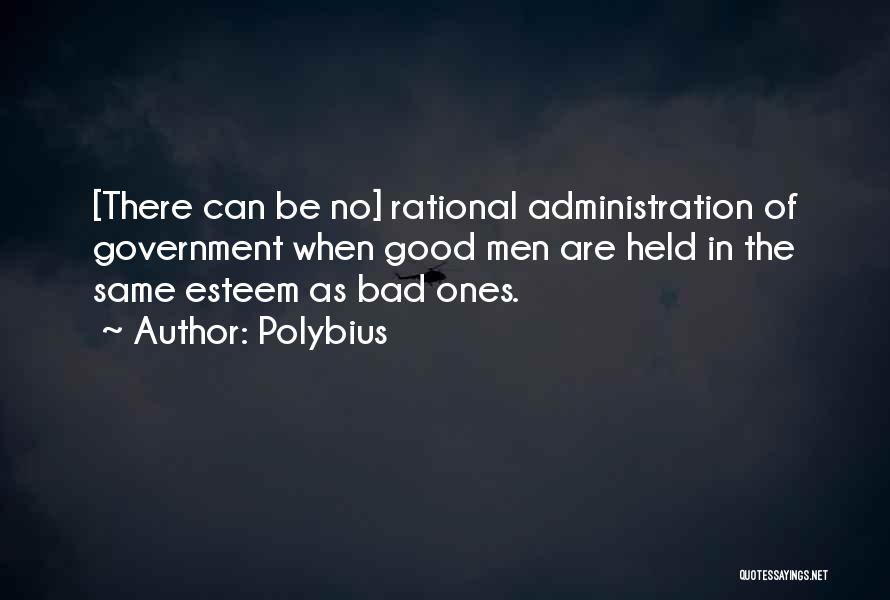 Polybius Quotes: [there Can Be No] Rational Administration Of Government When Good Men Are Held In The Same Esteem As Bad Ones.