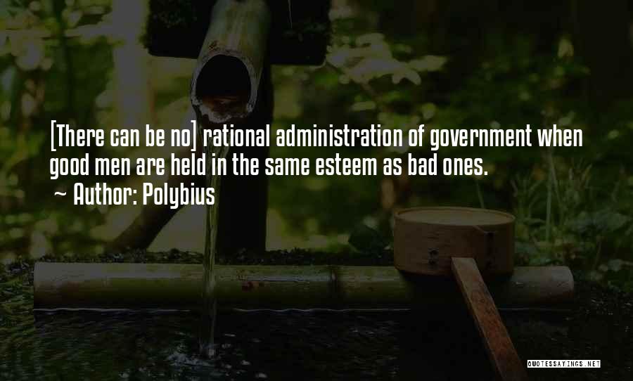 Polybius Quotes: [there Can Be No] Rational Administration Of Government When Good Men Are Held In The Same Esteem As Bad Ones.