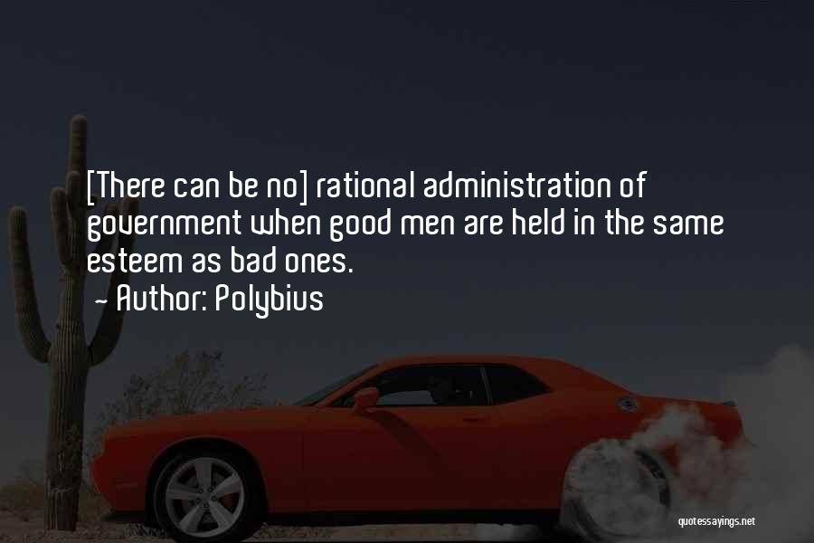 Polybius Quotes: [there Can Be No] Rational Administration Of Government When Good Men Are Held In The Same Esteem As Bad Ones.