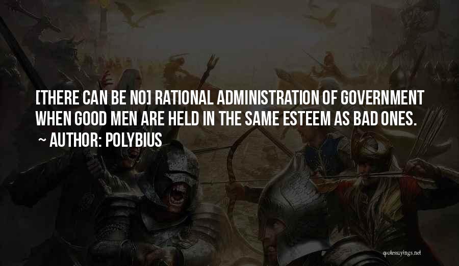 Polybius Quotes: [there Can Be No] Rational Administration Of Government When Good Men Are Held In The Same Esteem As Bad Ones.