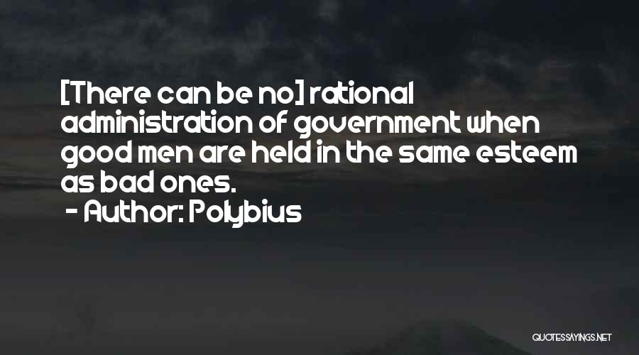 Polybius Quotes: [there Can Be No] Rational Administration Of Government When Good Men Are Held In The Same Esteem As Bad Ones.