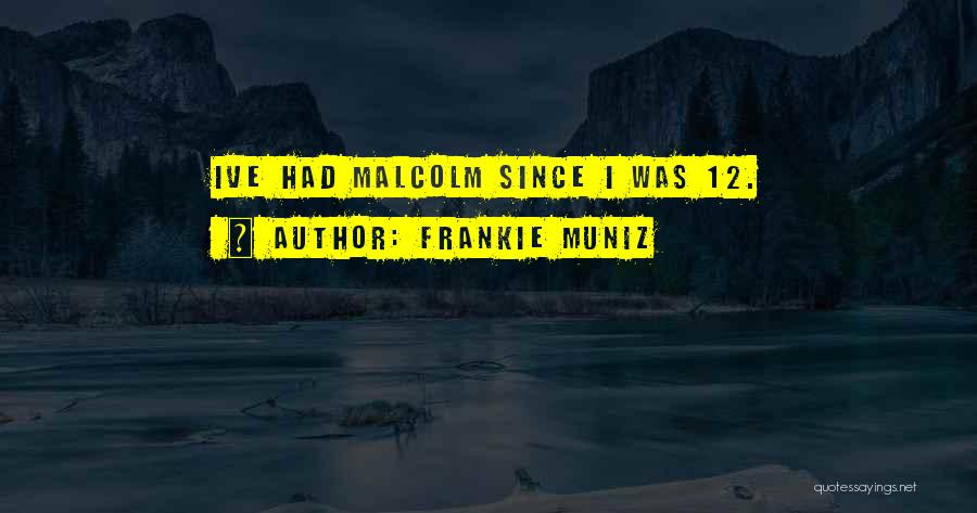 Frankie Muniz Quotes: Ive Had Malcolm Since I Was 12.