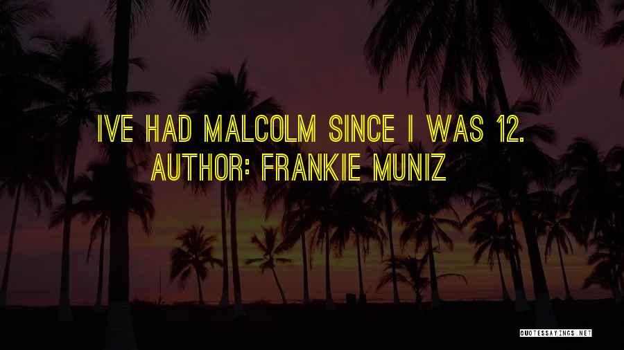 Frankie Muniz Quotes: Ive Had Malcolm Since I Was 12.