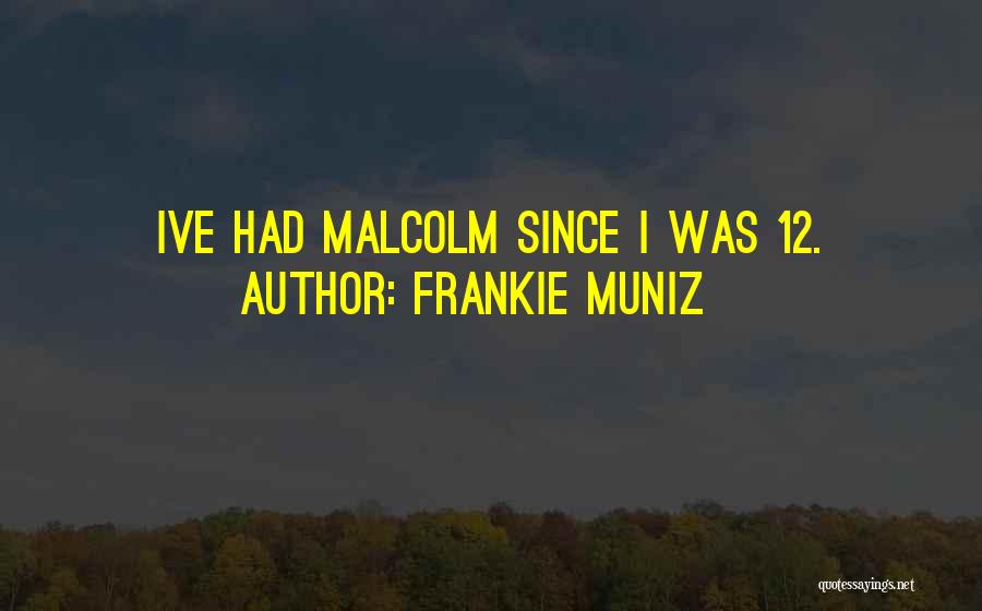 Frankie Muniz Quotes: Ive Had Malcolm Since I Was 12.