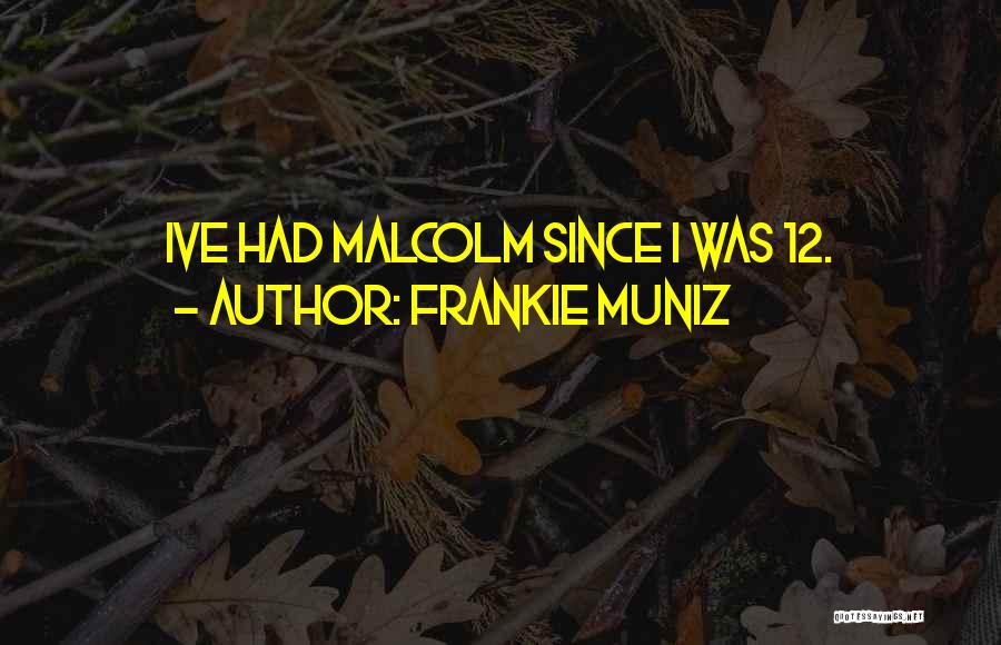 Frankie Muniz Quotes: Ive Had Malcolm Since I Was 12.