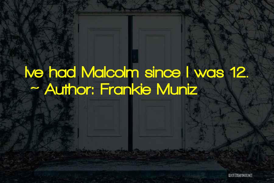 Frankie Muniz Quotes: Ive Had Malcolm Since I Was 12.