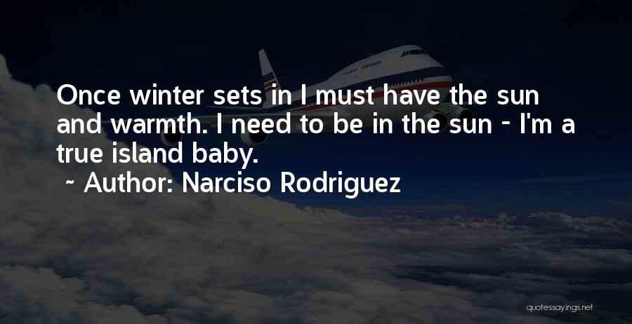 Narciso Rodriguez Quotes: Once Winter Sets In I Must Have The Sun And Warmth. I Need To Be In The Sun - I'm