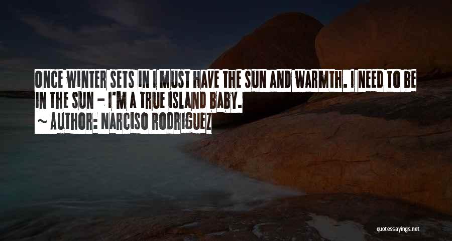 Narciso Rodriguez Quotes: Once Winter Sets In I Must Have The Sun And Warmth. I Need To Be In The Sun - I'm