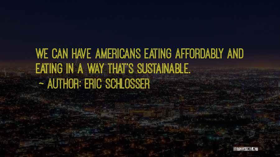 Eric Schlosser Quotes: We Can Have Americans Eating Affordably And Eating In A Way That's Sustainable.
