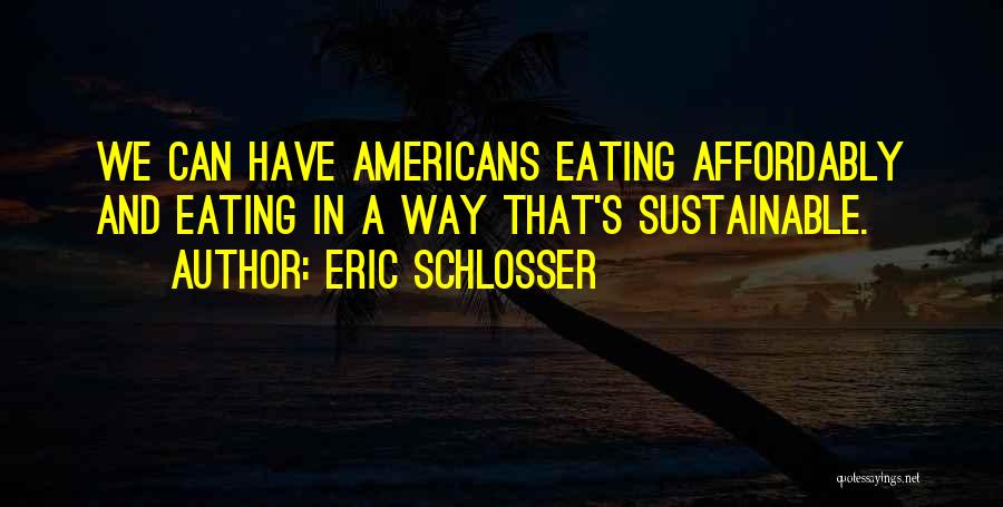 Eric Schlosser Quotes: We Can Have Americans Eating Affordably And Eating In A Way That's Sustainable.
