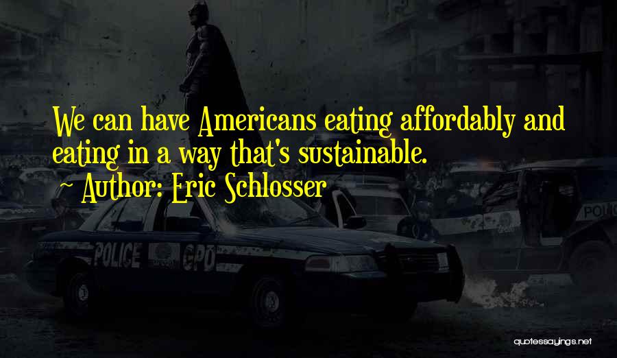 Eric Schlosser Quotes: We Can Have Americans Eating Affordably And Eating In A Way That's Sustainable.