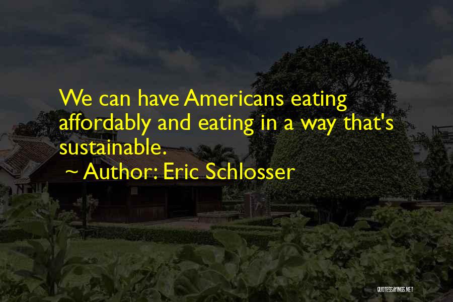Eric Schlosser Quotes: We Can Have Americans Eating Affordably And Eating In A Way That's Sustainable.