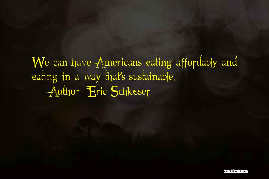 Eric Schlosser Quotes: We Can Have Americans Eating Affordably And Eating In A Way That's Sustainable.