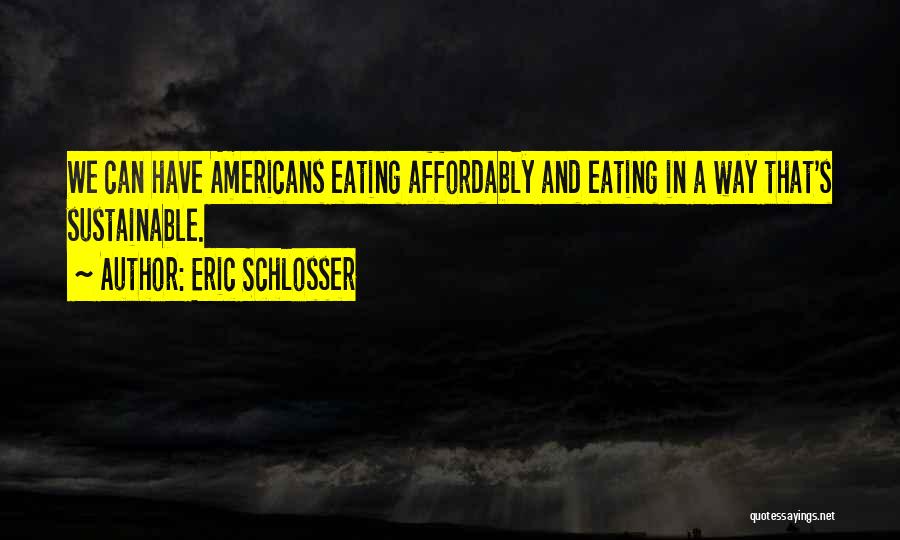 Eric Schlosser Quotes: We Can Have Americans Eating Affordably And Eating In A Way That's Sustainable.