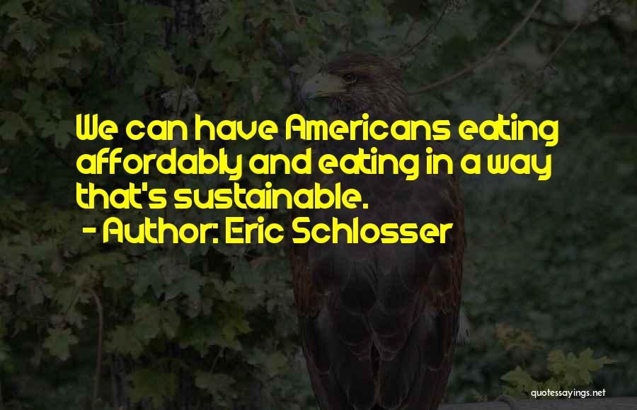 Eric Schlosser Quotes: We Can Have Americans Eating Affordably And Eating In A Way That's Sustainable.