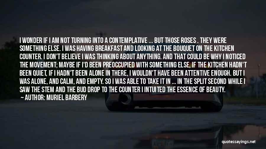 Muriel Barbery Quotes: I Wonder If I Am Not Turning Into A Contemplative ... But Those Roses . They Were Something Else. I