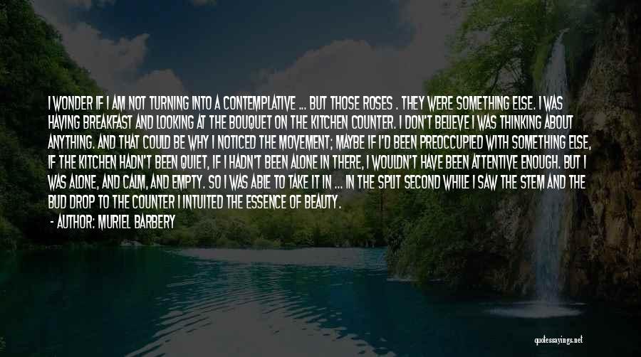 Muriel Barbery Quotes: I Wonder If I Am Not Turning Into A Contemplative ... But Those Roses . They Were Something Else. I